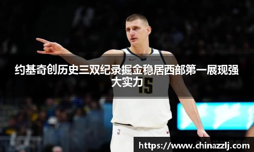 约基奇创历史三双纪录掘金稳居西部第一展现强大实力